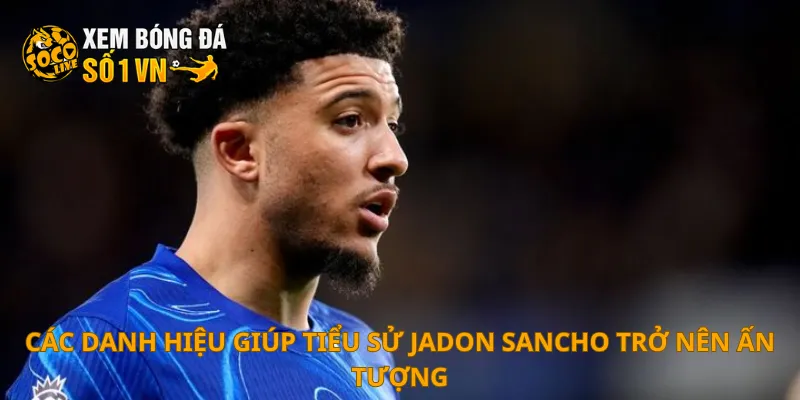 Các danh hiệu giúp tiểu sử Jadon Sancho trở nên ấn tượng