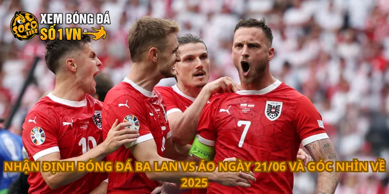Nhận định bóng đá Ba Lan vs Áo ngày 21/06 và góc nhìn về 2025
