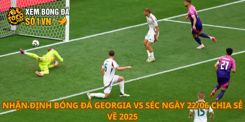 Nhận định bóng đá Georgia vs Séc ngày 22/06 chia sẻ về 2025