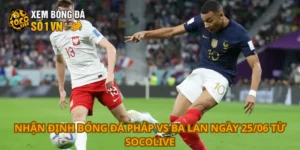 Nhận định bóng đá Pháp vs Ba Lan ngày 25/06