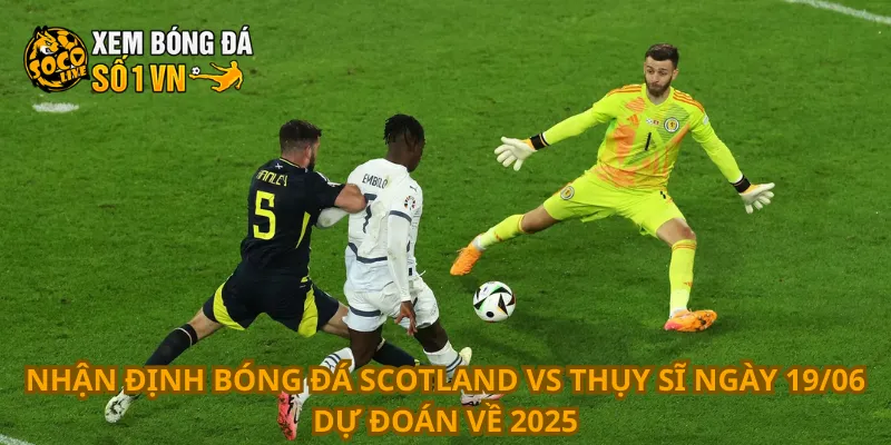 Nhận Định Bóng Đá Scotland Vs Thụy Sĩ Ngày 19/06 3 Nhận định bóng đá Scotland vs Thụy Sĩ ngày 19/06 dự đoán về 2025