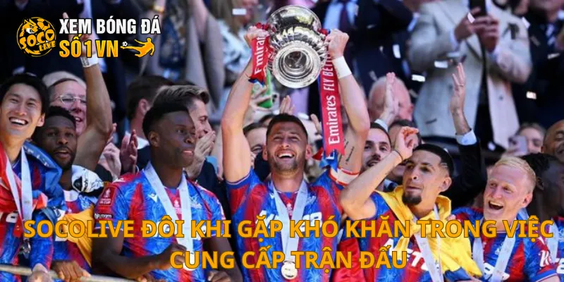 SOCOLIVE 26 SOCOLIVE đôi khi gặp khó khăn trong việc cung cấp trận đấu