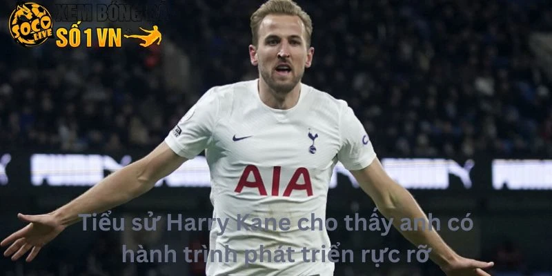 Tiểu sử Harry Kane cho thấy anh có hành trình phát triển rực rỡ